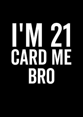 Im 21 Card Me Bro