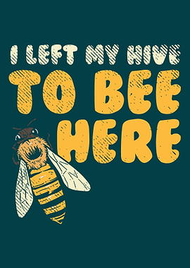 I Left My Hive To Bee Here