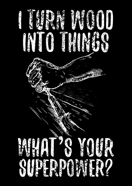 I Turn Wood Into Things Ca