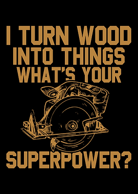 I Turn Wood Into Things Ca