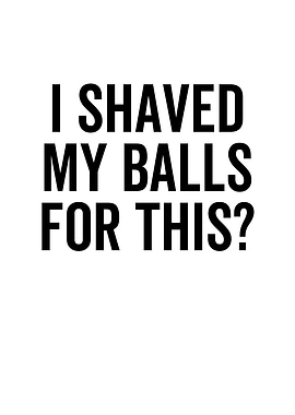 I Shaved My Balls For This