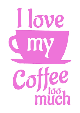 I love my coffee too much