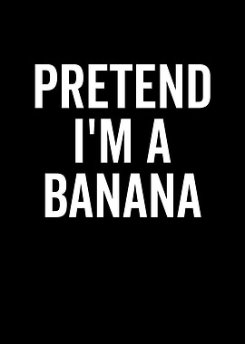Pretend Im a Banana