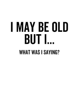 I May Be Old But I What