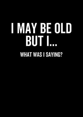 I May Be Old But I What