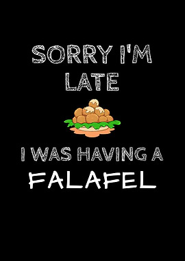 Sorry Im Late Had Falafel