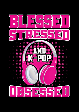 Blessed Stressed And Kpop