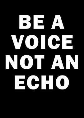 Be A Voice Not an Echo