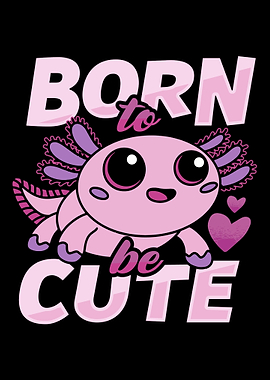 Born to be cute axolotl
