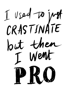 I used to just CRASTINATE