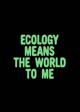 Ecology means the world to