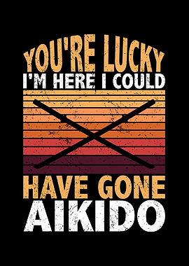 Youre lucky Im here I