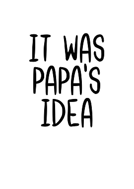 It Was Papas Idea