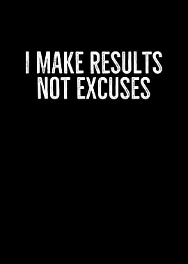 I Make Results Not Excuses