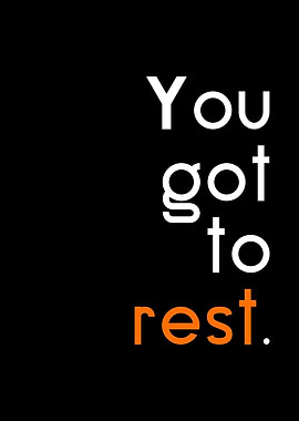 You got to rest