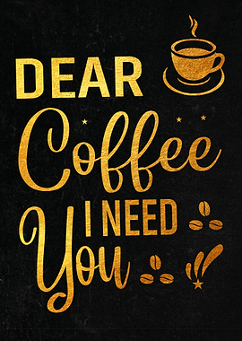 Dear Coffee I Need You
