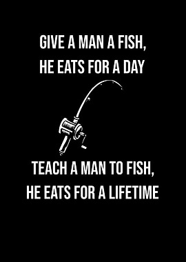 Give A Man A Fish Or Teach