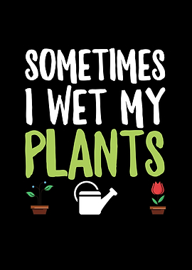 Sometimes I Wet My Plants