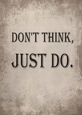 Dont think just do