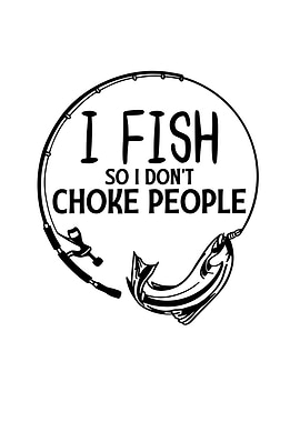I Fish So I Dont Choke