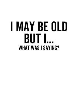 I May Be Old But I What