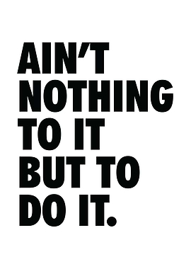 Nothing To It But To Do It