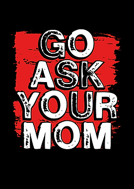 Go ask your mom