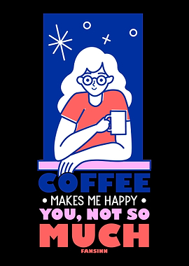 Coffee Makes Me Happy You