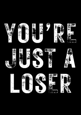 Youre Just A Loser