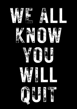 We All Know You Will Quit