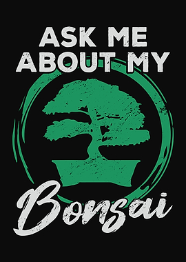 Ask Me About My Bonsai