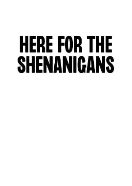 Here For The Shenanigans