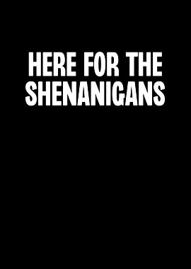 Here For The Shenanigans