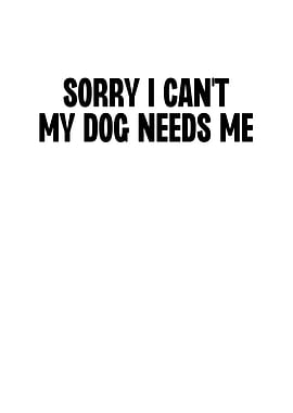 Sorry I Cant My Dog Needs