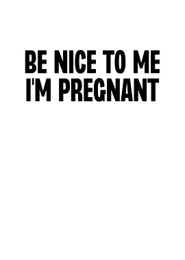 Be Nice To Me Im Pregnant