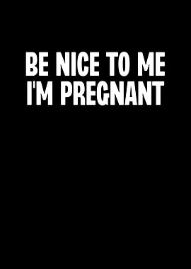 Be Nice To Me Im Pregnant