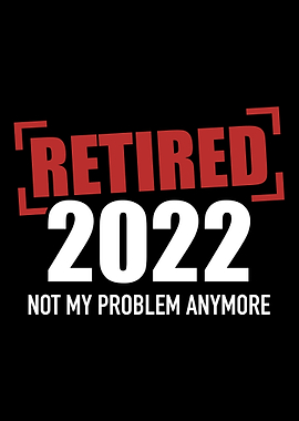 Retired 2022 not my proble