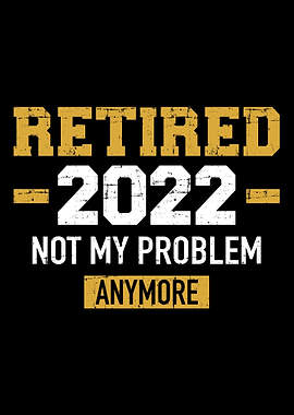 Retired 2022 not my proble