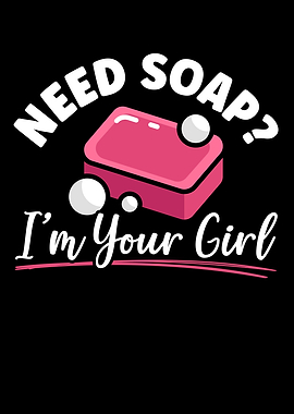 Need Soap Im Your Girl