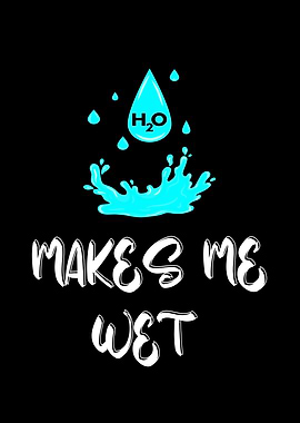 H2o Water Can Make Me Wet