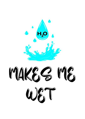 H2o Water Can Make Me Wet