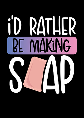 I d rather be making soap