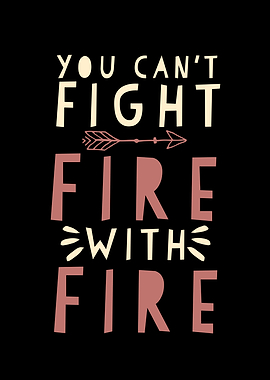 You Cant Fight Fire With