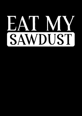 Eat my sawdust