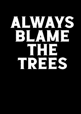 Always blame the trees