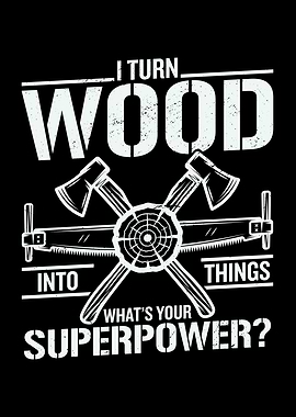I Turn Wood Into Things