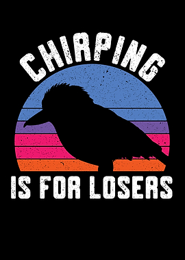 Chirping Is For Losers
