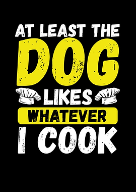 Dog like whatever I cook