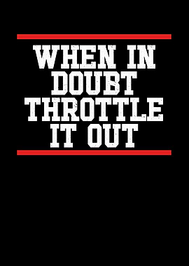 When in doubt throttle it