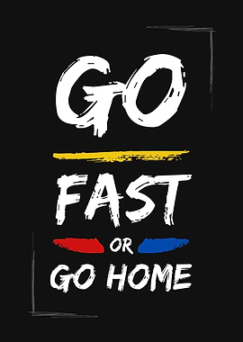 Go Fast Or Go Home